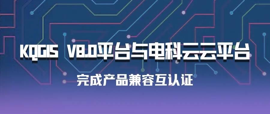 聚焦國產(chǎn)云 | 蒼穹數(shù)碼KQGIS平臺與電科云云平臺完成產(chǎn)品兼容互認(rèn)證！