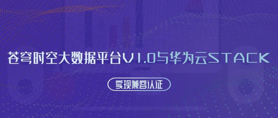 聚焦國產(chǎn)云 | 蒼穹時空大數(shù)據(jù)平臺V1.0與華為云Stack實現(xiàn)兼容認(rèn)證！