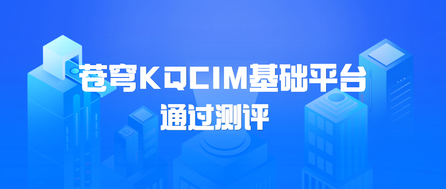 蒼穹KQCIM基礎(chǔ)平臺正式通過城市信息模型（CIM）基礎(chǔ)平臺軟件測評